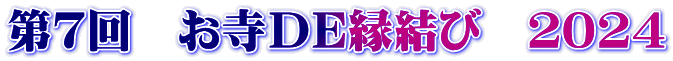 第７回　お寺ＤＥ縁結び　２０２４