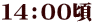 １４：００頃
