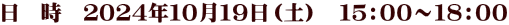 日　時　２０２４年１０月１９日（土）　１５：００～１８：００