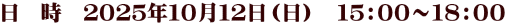 日　時　２０２５年１０月１２日（日）　１５：００～１８：００
